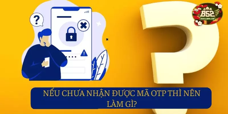 Nên làm gì khi đợi mã OTP quá lâu trong quá trình đăng nhập