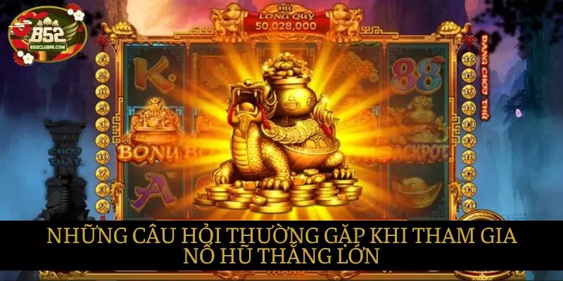 Những câu hỏi thường gặp khi chơi Nổ hũ thắng lớn Những câu hỏi thường gặp khi chơi Nổ hũ thắng lớn