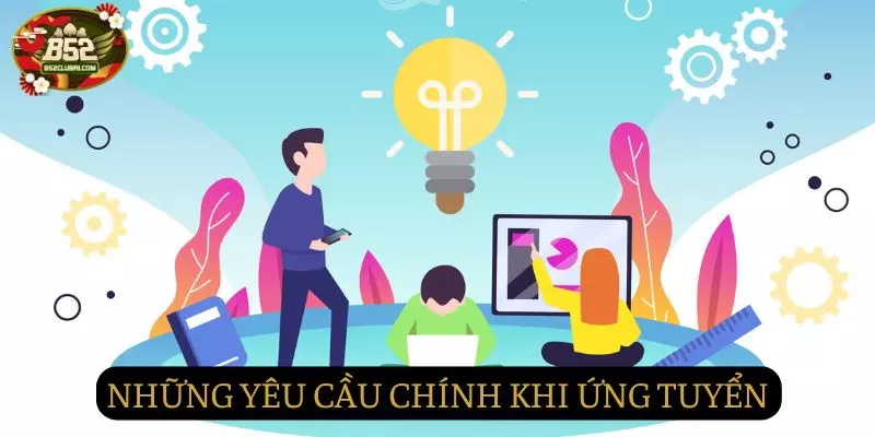Những yêu cầu chính khi tham gia ứng tuyển tại vị trí Những yêu cầu chính khi tham gia ứng tuyển tại vị trí