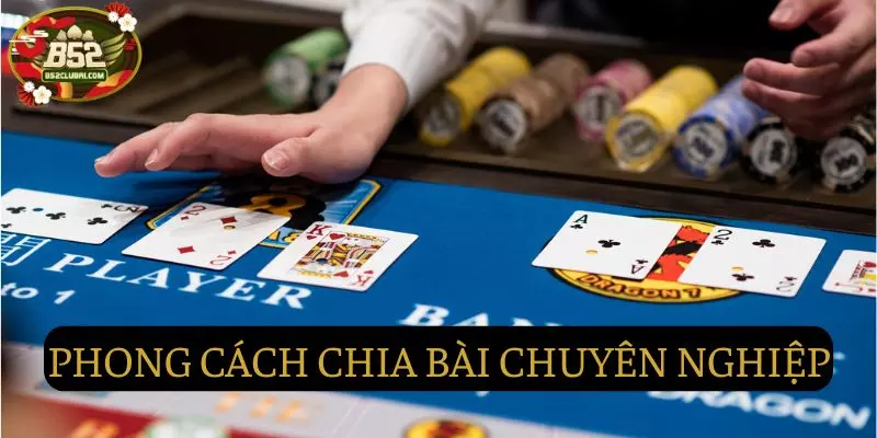 Phong cách chia bài chuyên nghiệp, rõ ràng Phong cách chia bài chuyên nghiệp, rõ ràng