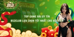 Top Game Bài Uy Tín - B52club Lựa Chọn Tốt Nhất Cho Hội Viên