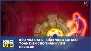 Kèo Nhà Cái 5 – Cẩm Nang Soi Kèo Toàn Diện Cho Thành Viên B52Club